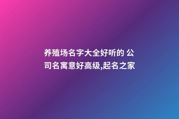 养殖场名字大全好听的 公司名寓意好高级,起名之家-第1张-公司起名-玄机派